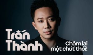 Trấn Thành, hãy chậm lại một chút thôi!