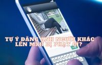 Đăng ảnh người kh&aacute;c l&ecirc;n mạng x&atilde; hội: Khi n&agrave;o bị xử phạt? Mức phạt thế n&agrave;o?